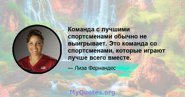 Команда с лучшими спортсменами обычно не выигрывает. Это команда со спортсменами, которые играют лучше всего вместе.