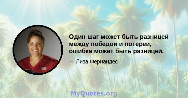 Один шаг может быть разницей между победой и потерей, ошибка может быть разницей.