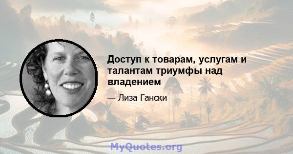 Доступ к товарам, услугам и талантам триумфы над владением