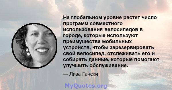 На глобальном уровне растет число программ совместного использования велосипедов в городе, которые используют преимущества мобильных устройств, чтобы зарезервировать свой велосипед, отслеживать его и собирать данные,