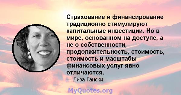 Страхование и финансирование традиционно стимулируют капитальные инвестиции. Но в мире, основанном на доступе, а не о собственности, продолжительность, стоимость, стоимость и масштабы финансовых услуг явно отличаются.