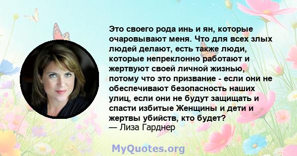 Это своего рода инь и ян, которые очаровывают меня. Что для всех злых людей делают, есть также люди, которые непреклонно работают и жертвуют своей личной жизнью, потому что это призвание - если они не обеспечивают