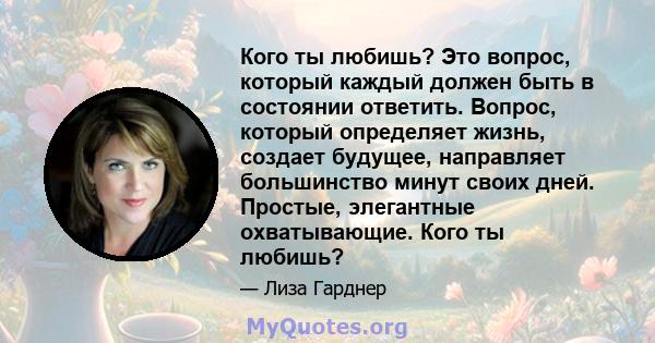 Кого ты любишь? Это вопрос, который каждый должен быть в состоянии ответить. Вопрос, который определяет жизнь, создает будущее, направляет большинство минут своих дней. Простые, элегантные охватывающие. Кого ты любишь?