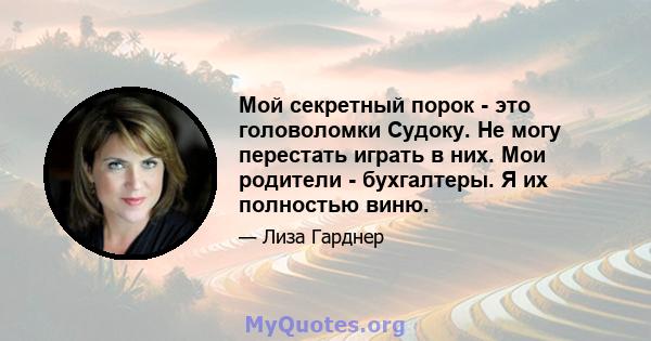 Мой секретный порок - это головоломки Судоку. Не могу перестать играть в них. Мои родители - бухгалтеры. Я их полностью виню.