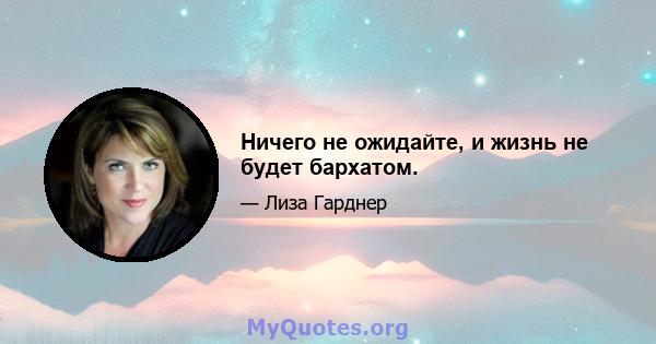 Ничего не ожидайте, и жизнь не будет бархатом.