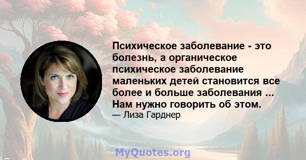 Психическое заболевание - это болезнь, а органическое психическое заболевание маленьких детей становится все более и больше заболевания ... Нам нужно говорить об этом.