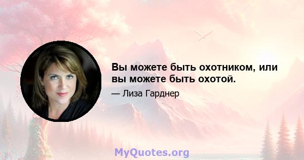 Вы можете быть охотником, или вы можете быть охотой.