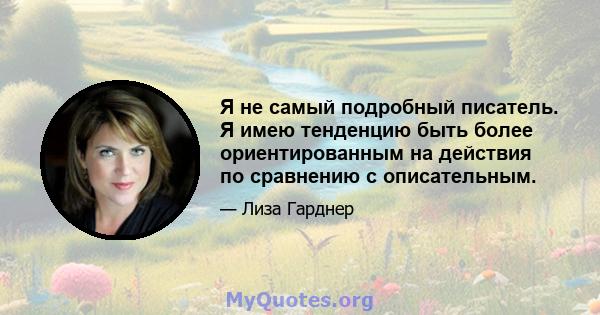 Я не самый подробный писатель. Я имею тенденцию быть более ориентированным на действия по сравнению с описательным.