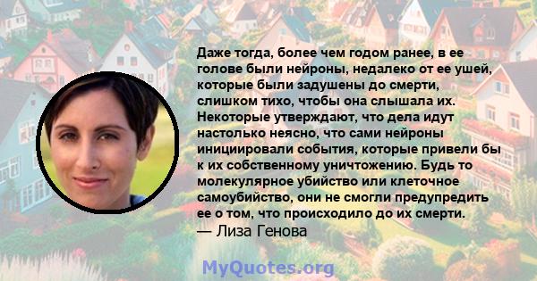 Даже тогда, более чем годом ранее, в ее голове были нейроны, недалеко от ее ушей, которые были задушены до смерти, слишком тихо, чтобы она слышала их. Некоторые утверждают, что дела идут настолько неясно, что сами