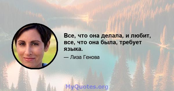 Все, что она делала, и любит, все, что она была, требует языка.