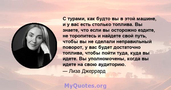 С турами, как будто вы в этой машине, и у вас есть столько топлива. Вы знаете, что если вы осторожно ездите, не торопитесь и найдете свой путь, чтобы вы не сделали неправильный поворот, у вас будет достаточно топлива,