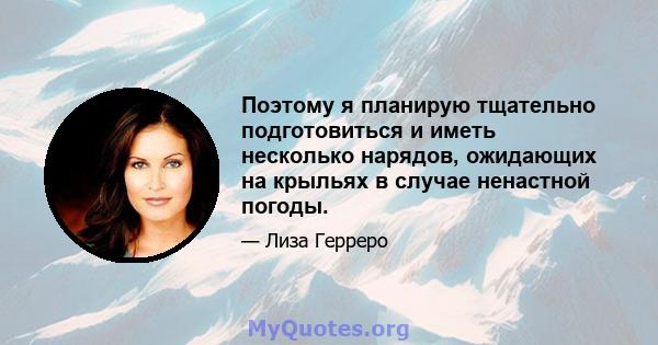 Поэтому я планирую тщательно подготовиться и иметь несколько нарядов, ожидающих на крыльях в случае ненастной погоды.