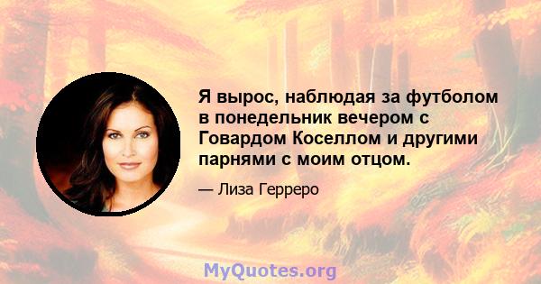 Я вырос, наблюдая за футболом в понедельник вечером с Говардом Коселлом и другими парнями с моим отцом.