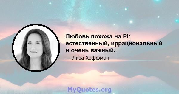 Любовь похожа на PI: естественный, иррациональный и очень важный.