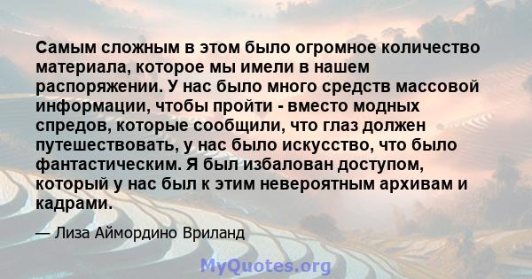 Самым сложным в этом было огромное количество материала, которое мы имели в нашем распоряжении. У нас было много средств массовой информации, чтобы пройти - вместо модных спредов, которые сообщили, что глаз должен