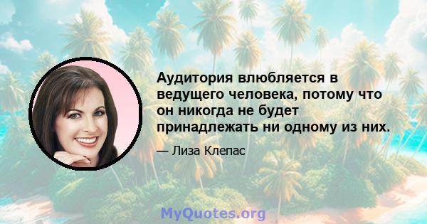 Аудитория влюбляется в ведущего человека, потому что он никогда не будет принадлежать ни одному из них.