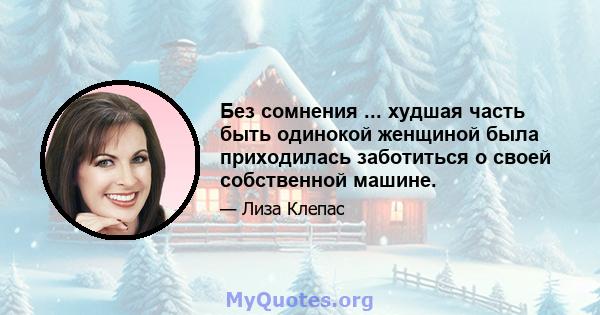 Без сомнения ... худшая часть быть одинокой женщиной была приходилась заботиться о своей собственной машине.