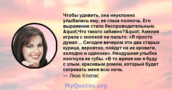 Чтобы удивить, она неуклонно улыбалась ему, ее глаза полночь. Его выражение стало беспроводительным. "Что такого забавно?" Амелия играла с кнопкой на пальто. «Я просто думал ... Сегодня вечером эти два старых