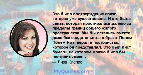 Это было подтверждение связи, которая уже существовала. И это была связь, которая простиралась далеко за пределы границ общего жилого пространства. Мы бы остались вместе даже без свидетельства о браке. Полем Полем Но я