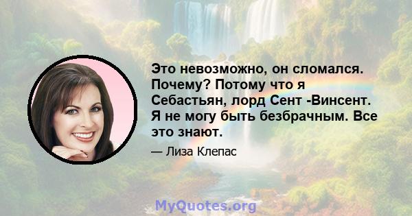 Это невозможно, он сломался. Почему? Потому что я Себастьян, лорд Сент -Винсент. Я не могу быть безбрачным. Все это знают.