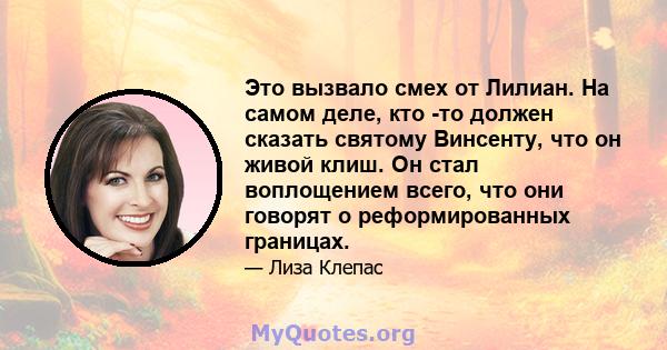 Это вызвало смех от Лилиан. На самом деле, кто -то должен сказать святому Винсенту, что он живой клиш. Он стал воплощением всего, что они говорят о реформированных границах.