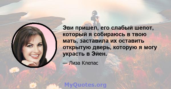 Эви пришел, его слабый шепот, который я собираюсь в твою мать, заставила их оставить открытую дверь, которую я могу украсть в Эйен.