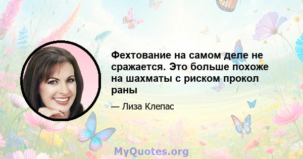 Фехтование на самом деле не сражается. Это больше похоже на шахматы с риском прокол раны