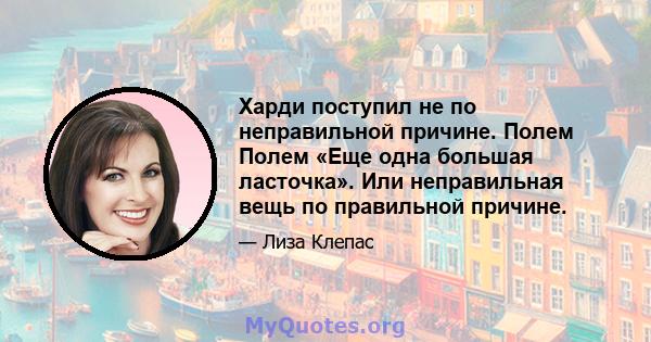 Харди поступил не по неправильной причине. Полем Полем «Еще одна большая ласточка». Или неправильная вещь по правильной причине.