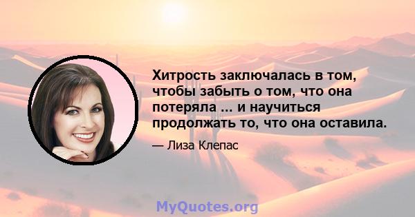 Хитрость заключалась в том, чтобы забыть о том, что она потеряла ... и научиться продолжать то, что она оставила.