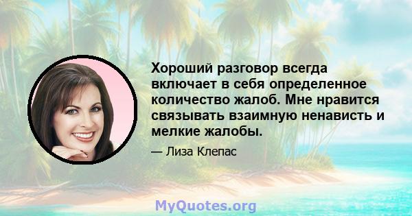 Хороший разговор всегда включает в себя определенное количество жалоб. Мне нравится связывать взаимную ненависть и мелкие жалобы.