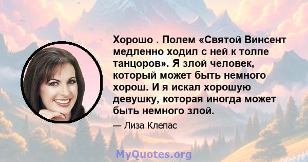 Хорошо . Полем «Святой Винсент медленно ходил с ней к толпе танцоров». Я злой человек, который может быть немного хорош. И я искал хорошую девушку, которая иногда может быть немного злой.