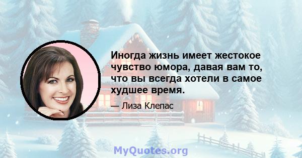 Иногда жизнь имеет жестокое чувство юмора, давая вам то, что вы всегда хотели в самое худшее время.