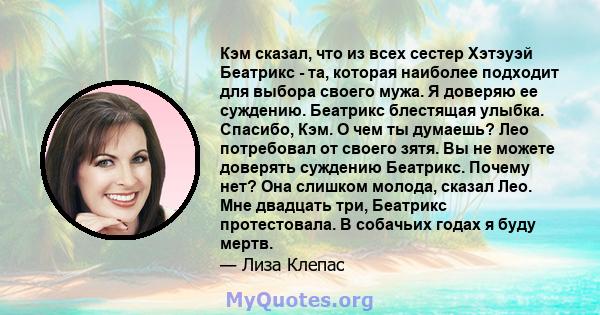 Кэм сказал, что из всех сестер Хэтэуэй Беатрикс - та, которая наиболее подходит для выбора своего мужа. Я доверяю ее суждению. Беатрикс блестящая улыбка. Спасибо, Кэм. О чем ты думаешь? Лео потребовал от своего зятя. Вы 