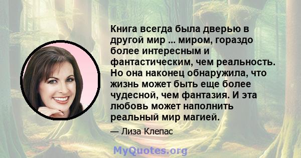 Книга всегда была дверью в другой мир ... миром, гораздо более интересным и фантастическим, чем реальность. Но она наконец обнаружила, что жизнь может быть еще более чудесной, чем фантазия. И эта любовь может наполнить