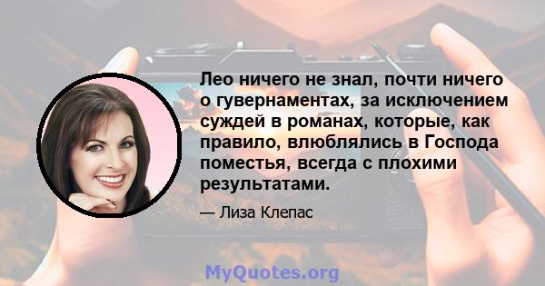 Лео ничего не знал, почти ничего о гувернаментах, за исключением суждей в романах, которые, как правило, влюблялись в Господа поместья, всегда с плохими результатами.