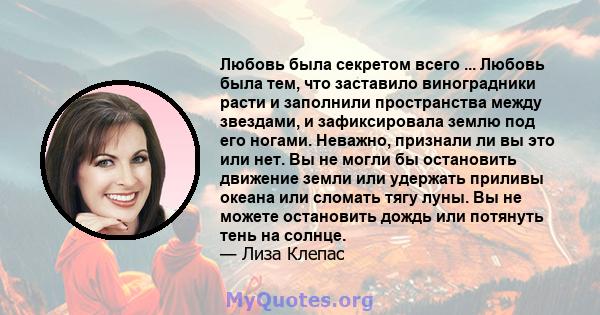 Любовь была секретом всего ... Любовь была тем, что заставило виноградники расти и заполнили пространства между звездами, и зафиксировала землю под его ногами. Неважно, признали ли вы это или нет. Вы не могли бы