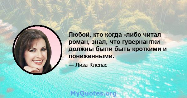 Любой, кто когда -либо читал роман, знал, что гувернантки должны были быть кроткими и пониженными.