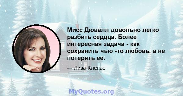 Мисс Дювалл довольно легко разбить сердца. Более интересная задача - как сохранить чью -то любовь, а не потерять ее.