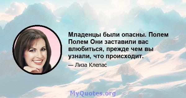 Младенцы были опасны. Полем Полем Они заставили вас влюбиться, прежде чем вы узнали, что происходит.