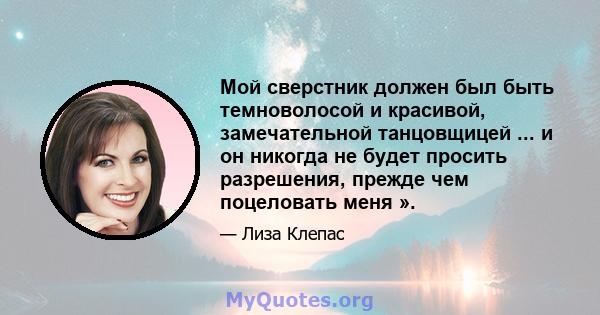 Мой сверстник должен был быть темноволосой и красивой, замечательной танцовщицей ... и он никогда не будет просить разрешения, прежде чем поцеловать меня ».