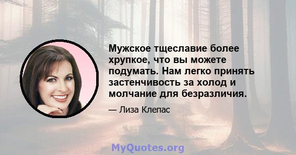 Мужское тщеславие более хрупкое, что вы можете подумать. Нам легко принять застенчивость за холод и молчание для безразличия.