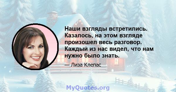 Наши взгляды встретились. Казалось, на этом взгляде произошел весь разговор. Каждый из нас видел, что нам нужно было знать.