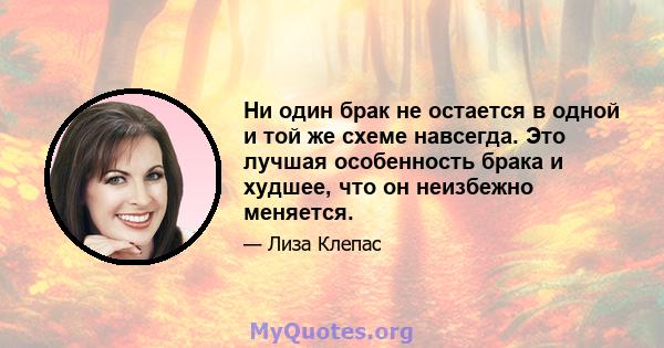 Ни один брак не остается в одной и той же схеме навсегда. Это лучшая особенность брака и худшее, что он неизбежно меняется.