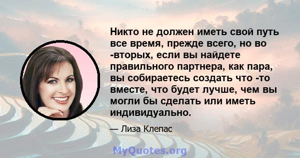 Никто не должен иметь свой путь все время, прежде всего, но во -вторых, если вы найдете правильного партнера, как пара, вы собираетесь создать что -то вместе, что будет лучше, чем вы могли бы сделать или иметь