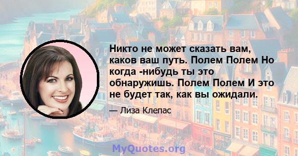 Никто не может сказать вам, каков ваш путь. Полем Полем Но когда -нибудь ты это обнаружишь. Полем Полем И это не будет так, как вы ожидали.