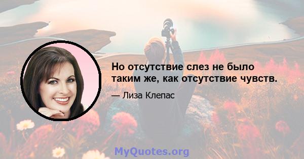 Но отсутствие слез не было таким же, как отсутствие чувств.