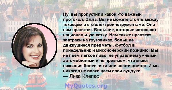 Ну, вы пропустили какой -то важный протокол, Элла. Вы не можете стоять между техасцем и его электроинструментами. Они нам нравятся. Большие, которые истощают национальную сетку. Нам также нравятся завтраки на