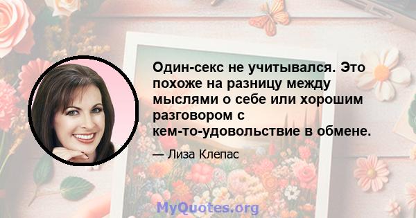 Один-секс не учитывался. Это похоже на разницу между мыслями о себе или хорошим разговором с кем-то-удовольствие в обмене.