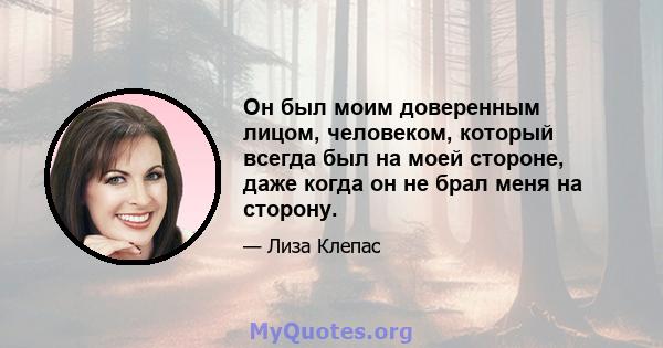 Он был моим доверенным лицом, человеком, который всегда был на моей стороне, даже когда он не брал меня на сторону.