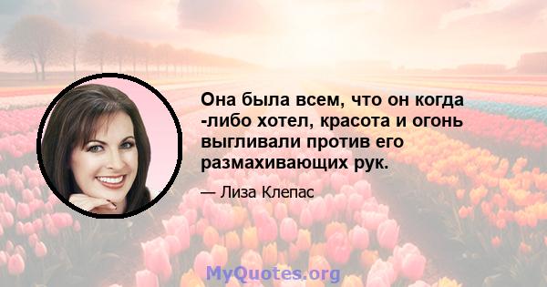 Она была всем, что он когда -либо хотел, красота и огонь выгливали против его размахивающих рук.